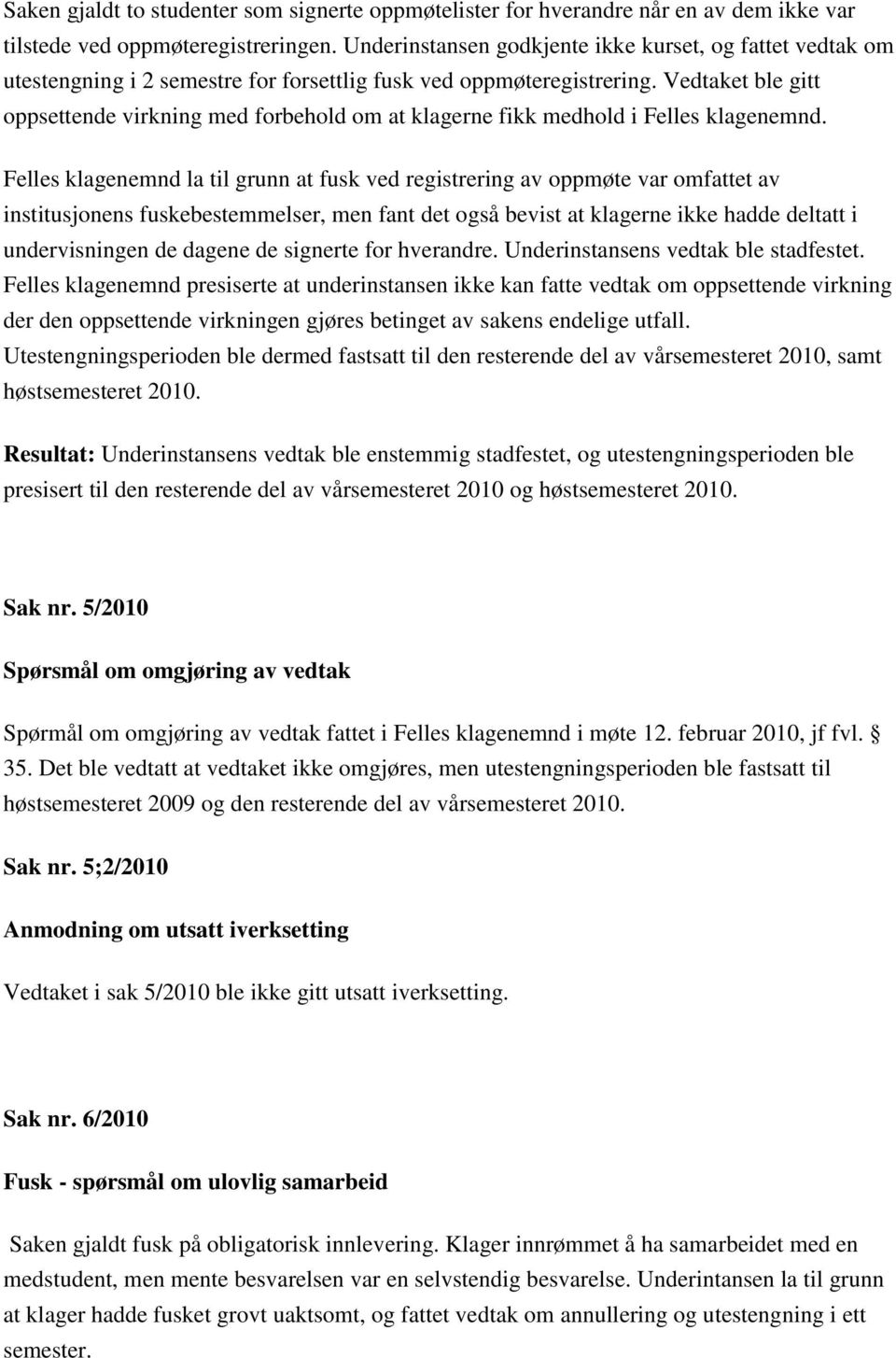 Vedtaket ble gitt oppsettende virkning med forbehold om at klagerne fikk medhold i Felles klagenemnd.