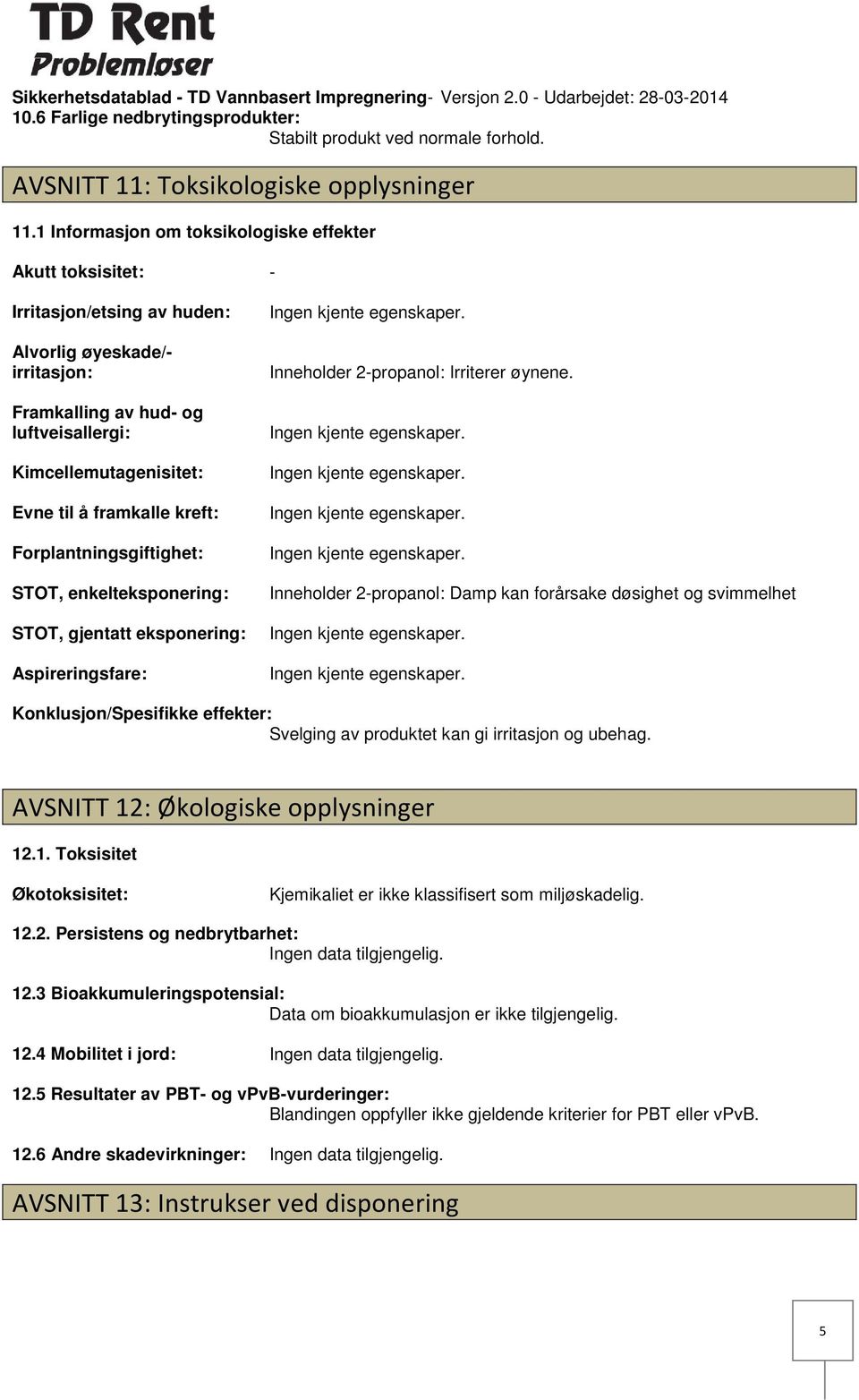 framkalle kreft: Forplantningsgiftighet: STOT, enkelteksponering: STOT, gjentatt eksponering: Aspireringsfare: Inneholder 2propanol: Irriterer øynene.