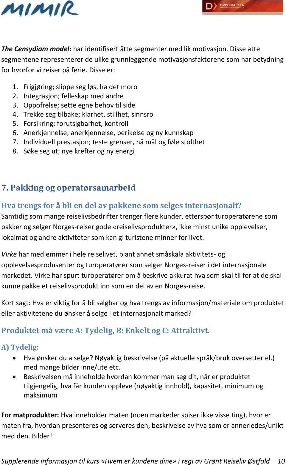 Integrasjon; felleskap med andre 3. Oppofrelse; sette egne behov til side 4. Trekke seg tilbake; klarhet, stillhet, sinnsro 5. Forsikring; forutsigbarhet, kontroll 6.