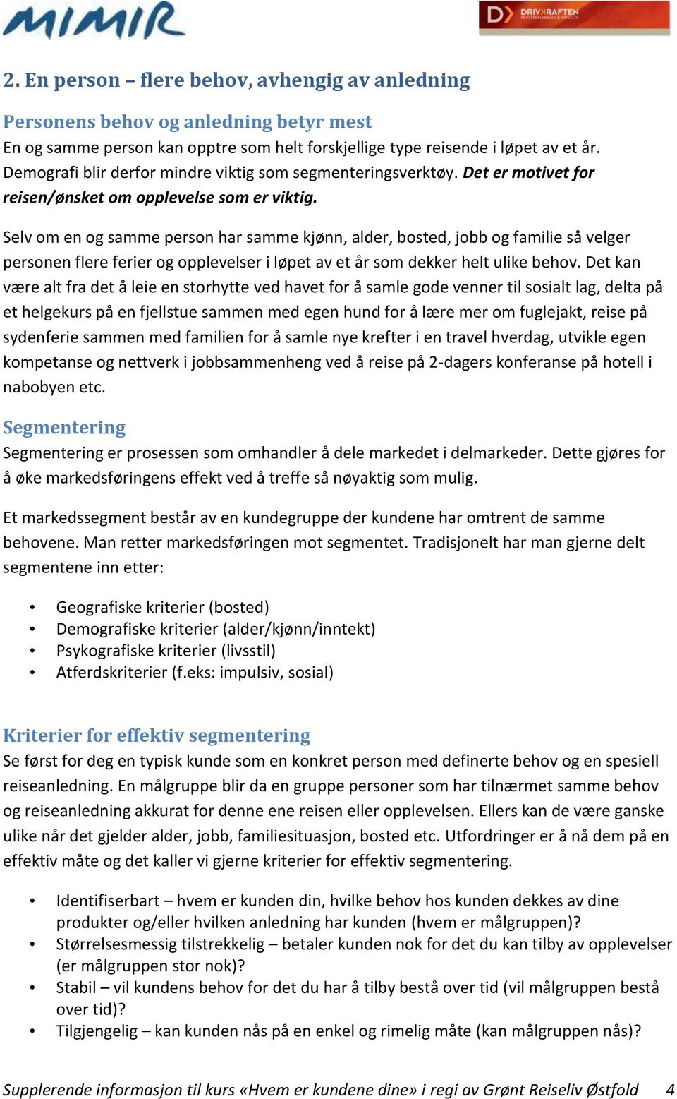 Selv om en og samme person har samme kjønn, alder, bosted, jobb og familie så velger personen flere ferier og opplevelser i løpet av et år som dekker helt ulike behov.