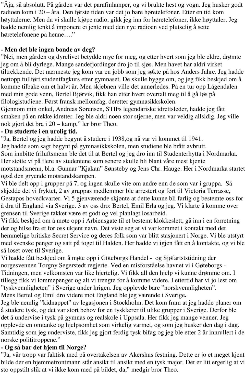 - Men det ble ingen bonde av deg? Nei, men gården og dyrelivet betydde mye for meg, og etter hvert som jeg ble eldre, drømte jeg om å bli dyrlege. Mange sandefjordinger dro jo til sjøs.