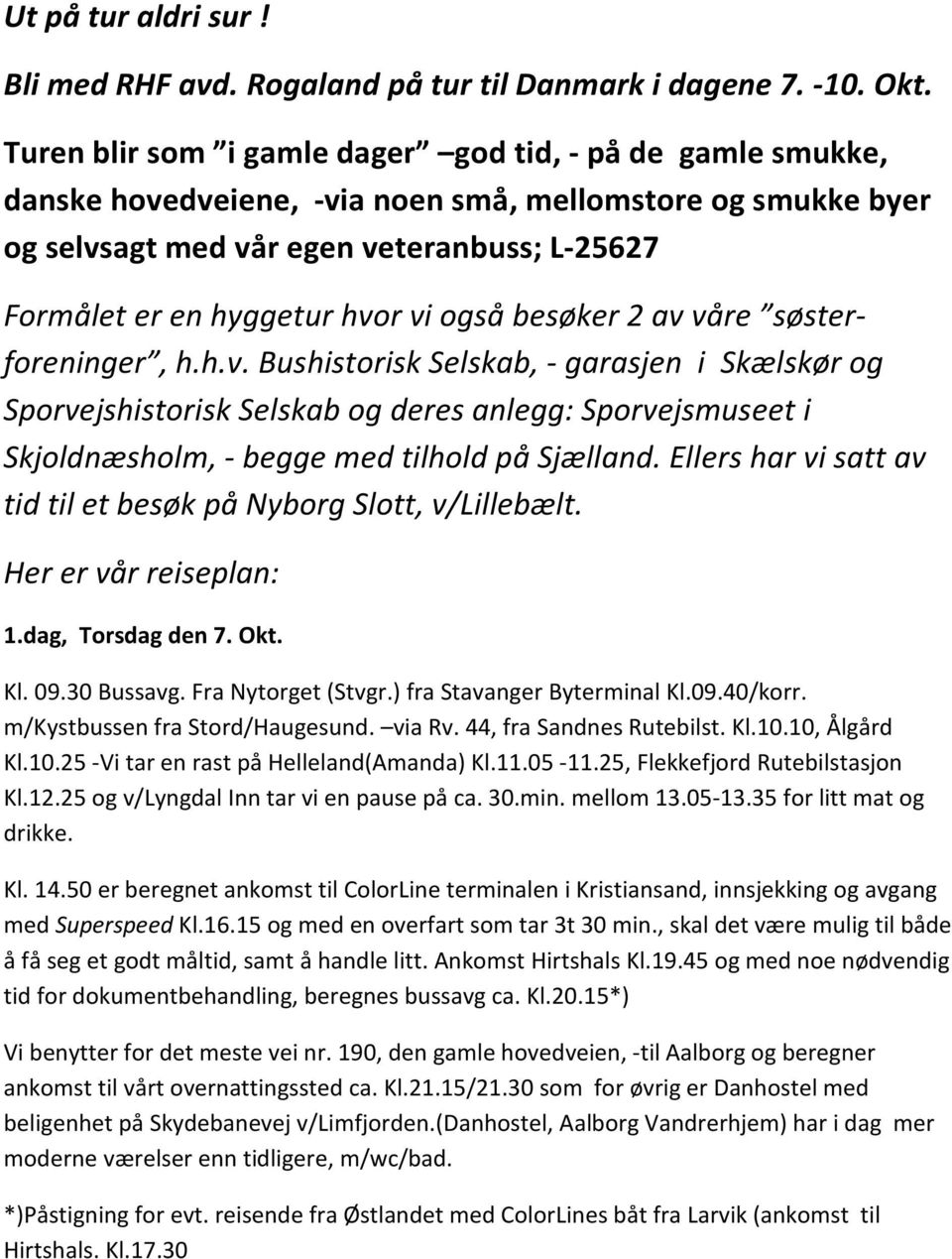 også besøker 2 av våre søsterforeninger, h.h.v. Bushistorisk Selskab, - garasjen i Skælskør og Sporvejshistorisk Selskab og deres anlegg: Sporvejsmuseet i Skjoldnæsholm, - begge med tilhold på Sjælland.