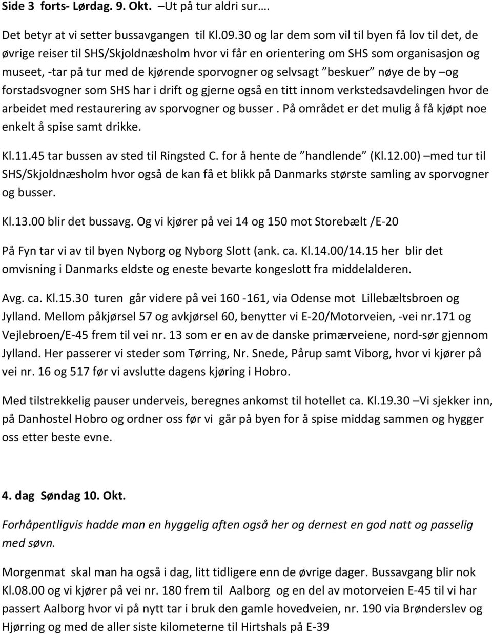 beskuer nøye de by og forstadsvogner som SHS har i drift og gjerne også en titt innom verkstedsavdelingen hvor de arbeidet med restaurering av sporvogner og busser.