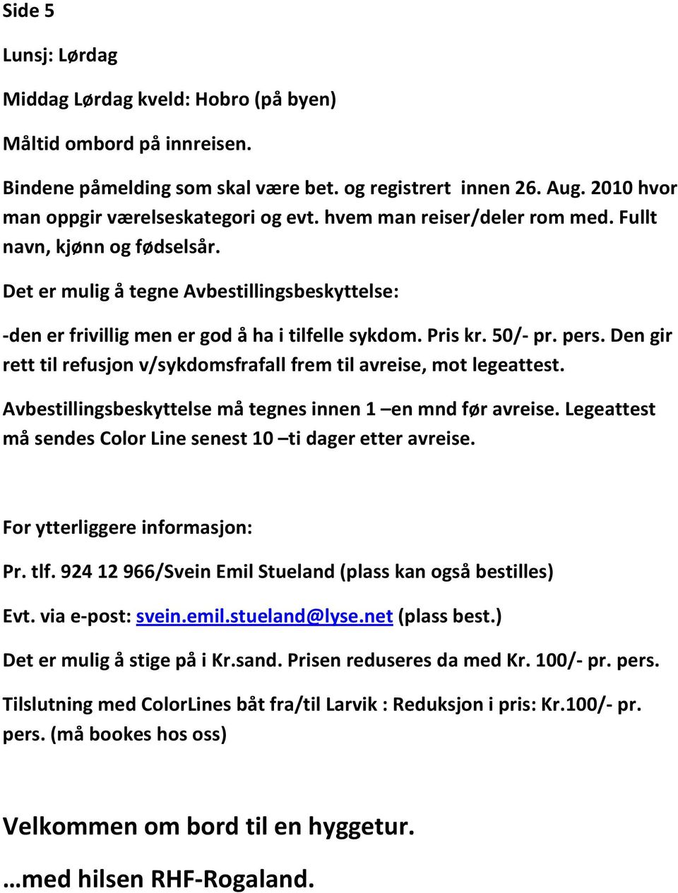 Den gir rett til refusjon v/sykdomsfrafall frem til avreise, mot legeattest. Avbestillingsbeskyttelse må tegnes innen 1 en mnd før avreise.