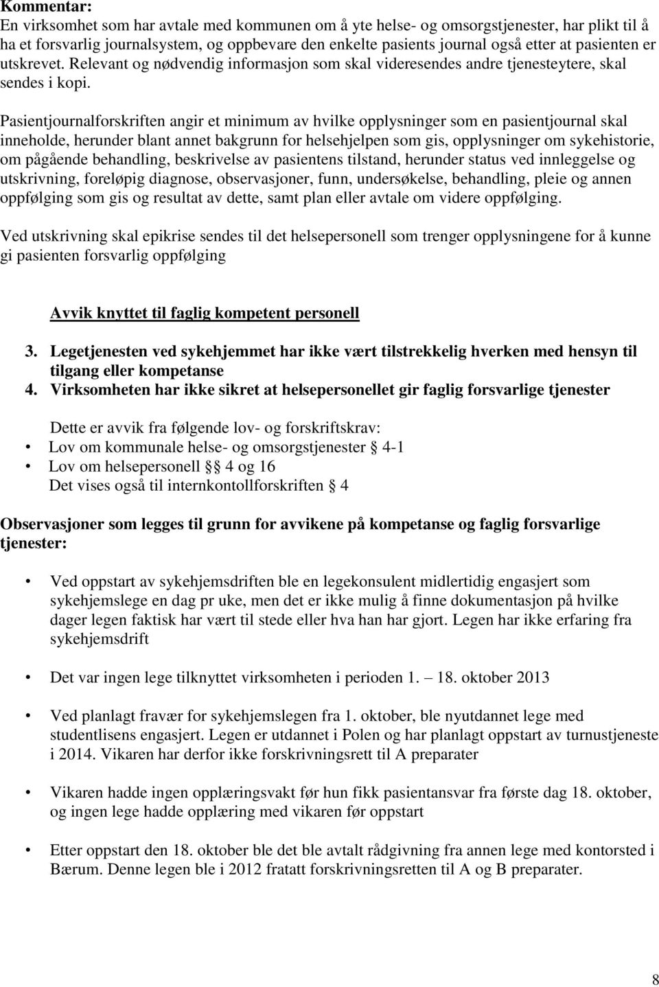 Pasientjournalforskriften angir et minimum av hvilke opplysninger som en pasientjournal skal inneholde, herunder blant annet bakgrunn for helsehjelpen som gis, opplysninger om sykehistorie, om