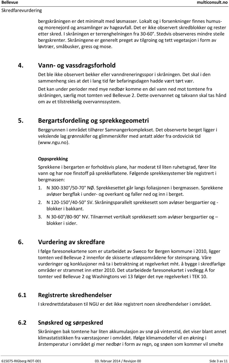 4. Vann- og vassdragsforhold Det ble ikke observert bekker eller vanndreneringsspor i skråningen. Det skal i den sammenheng sies at det i lang tid før befaringsdagen hadde vært tørt vær.