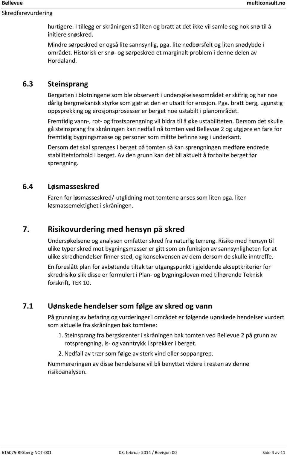 3 Steinsprang Bergarten i blotningene som ble observert i undersøkelsesområdet er skifrig og har noe dårlig bergmekanisk styrke som gjør at den er utsatt for erosjon. Pga.