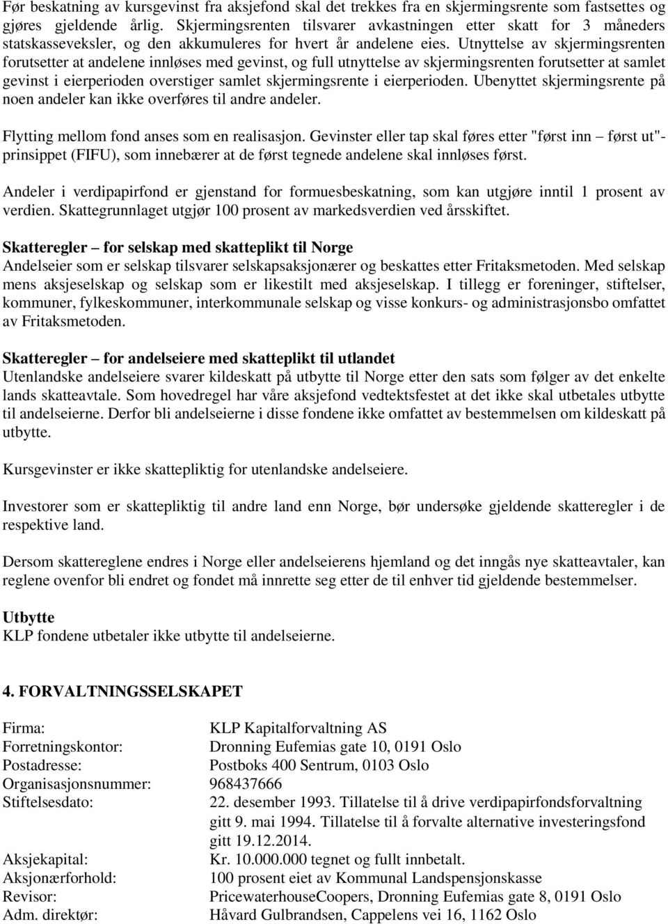 Utnyttelse av skjermingsrenten forutsetter at andelene innløses med gevinst, og full utnyttelse av skjermingsrenten forutsetter at samlet gevinst i eierperioden overstiger samlet skjermingsrente i