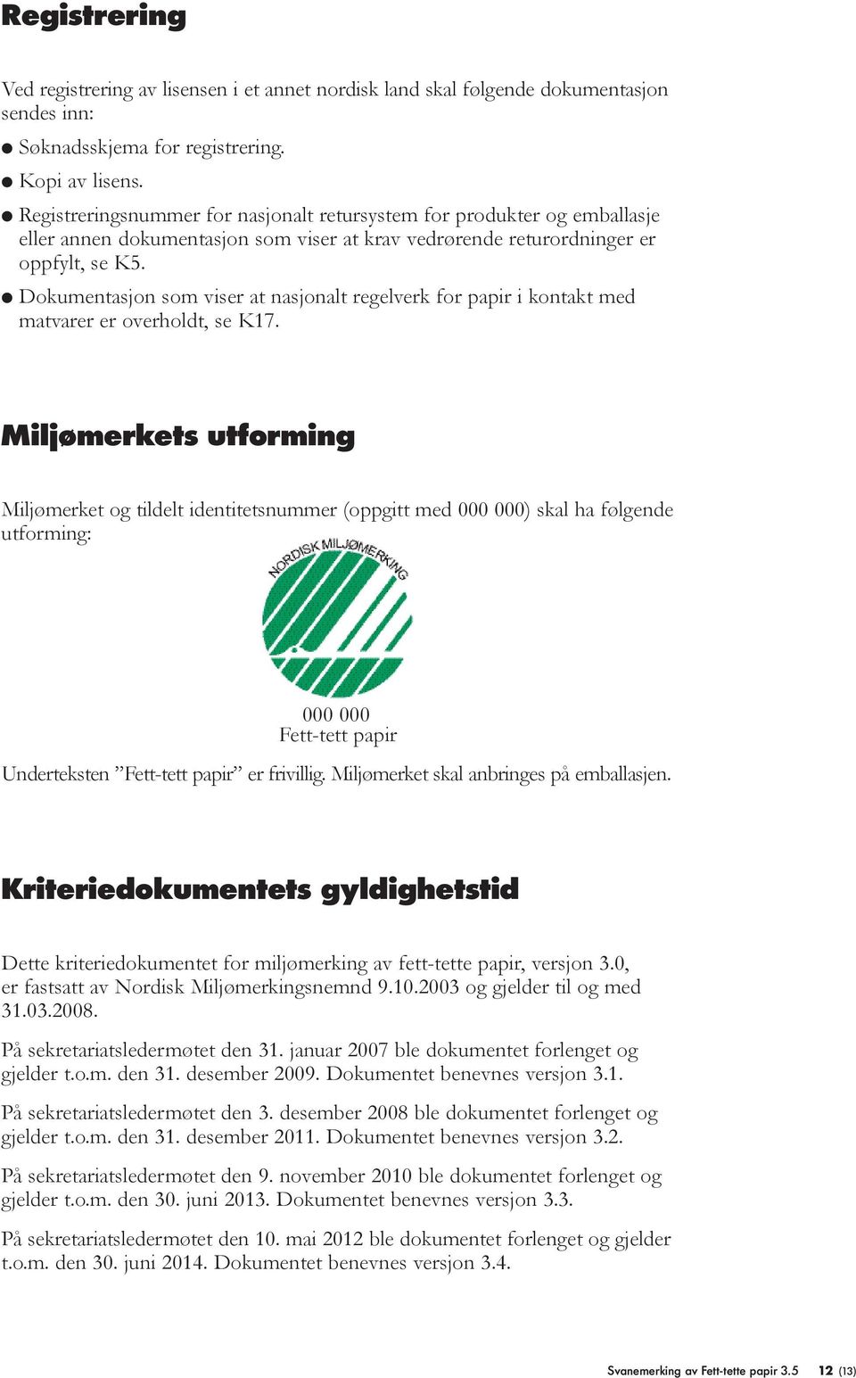 Dokumentasjon som viser at nasjonalt regelverk for papir i kontakt med matvarer er overholdt, se K17.