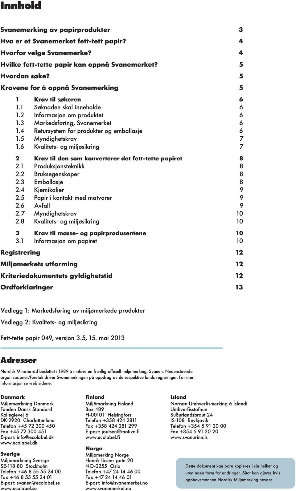 5 Myndighetskrav 7 1.6 Kvalitets- og miljøsikring 7 2 Krav til den som konverterer det fett-tette papiret 8 2.1 Produksjonsteknikk 8 2.2 Bruksegenskaper 8 2.3 Emballasje 8 2.4 Kjemikalier 9 2.