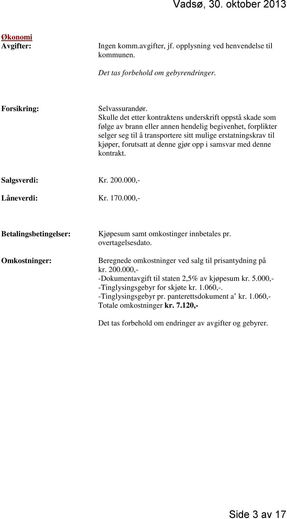 denne gjør opp i samsvar med denne kontrakt. Salgsverdi: Kr. 200.000,- Låneverdi: Kr. 170.000,- Betalingsbetingelser: Omkostninger: Kjøpesum samt omkostinger innbetales pr. overtagelsesdato.