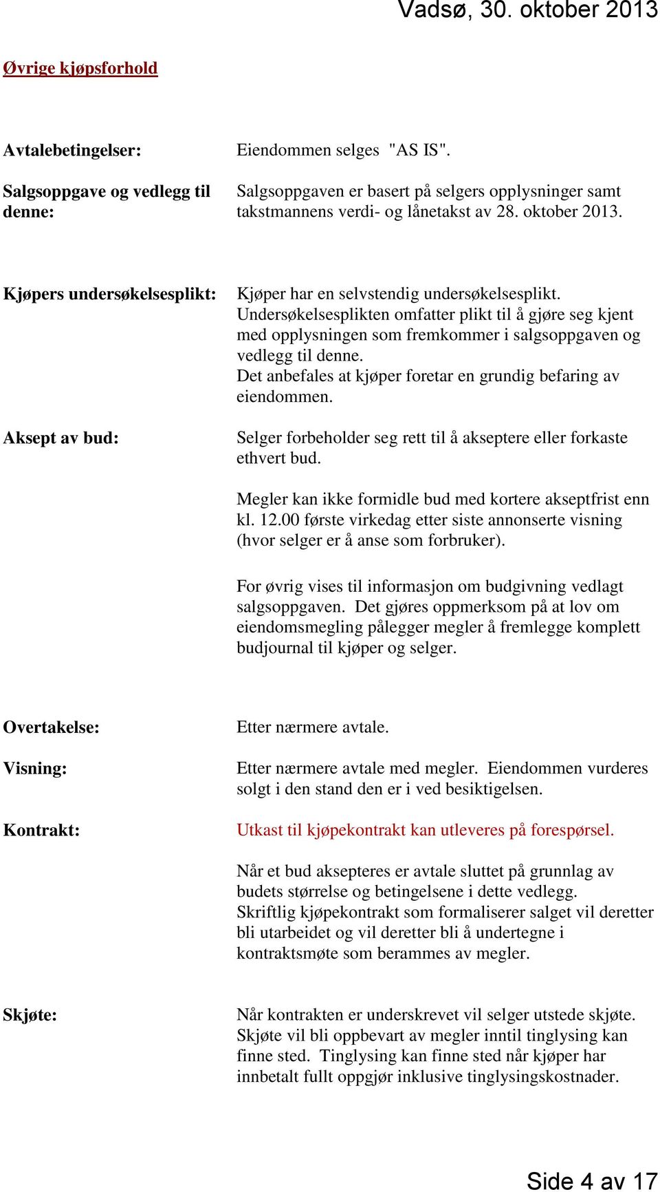 Undersøkelsesplikten omfatter plikt til å gjøre seg kjent med opplysningen som fremkommer i salgsoppgaven og vedlegg til denne. Det anbefales at kjøper foretar en grundig befaring av eiendommen.