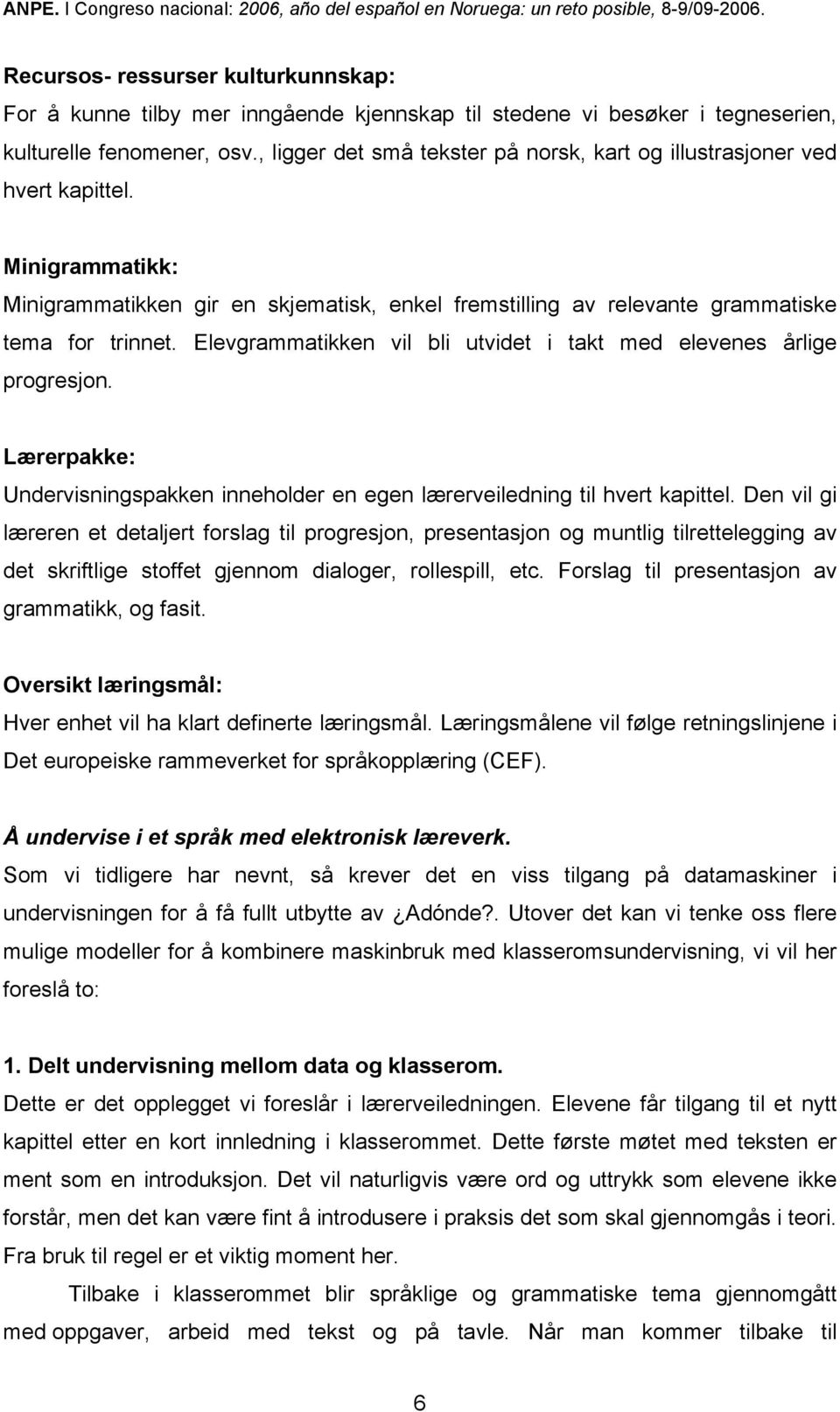 Elevgrammatikken vil bli utvidet i takt med elevenes årlige progresjon. Lærerpakke: Undervisningspakken inneholder en egen lærerveiledning til hvert kapittel.