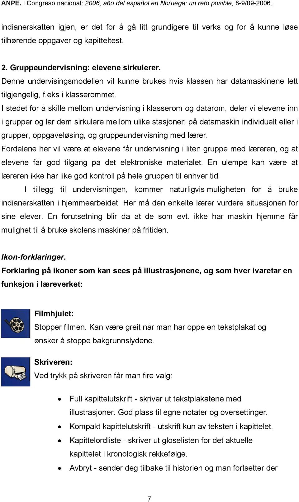 I stedet for å skille mellom undervisning i klasserom og datarom, deler vi elevene inn i grupper og lar dem sirkulere mellom ulike stasjoner: på datamaskin individuelt eller i grupper, oppgaveløsing,