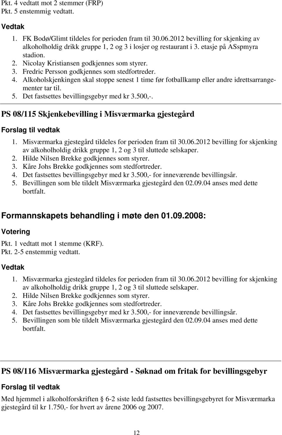 4. Alkoholskjenkingen skal stoppe senest 1 time før fotballkamp eller andre idrettsarrangementer tar til. 5. Det fastsettes bevillingsgebyr med kr 3.500,-.