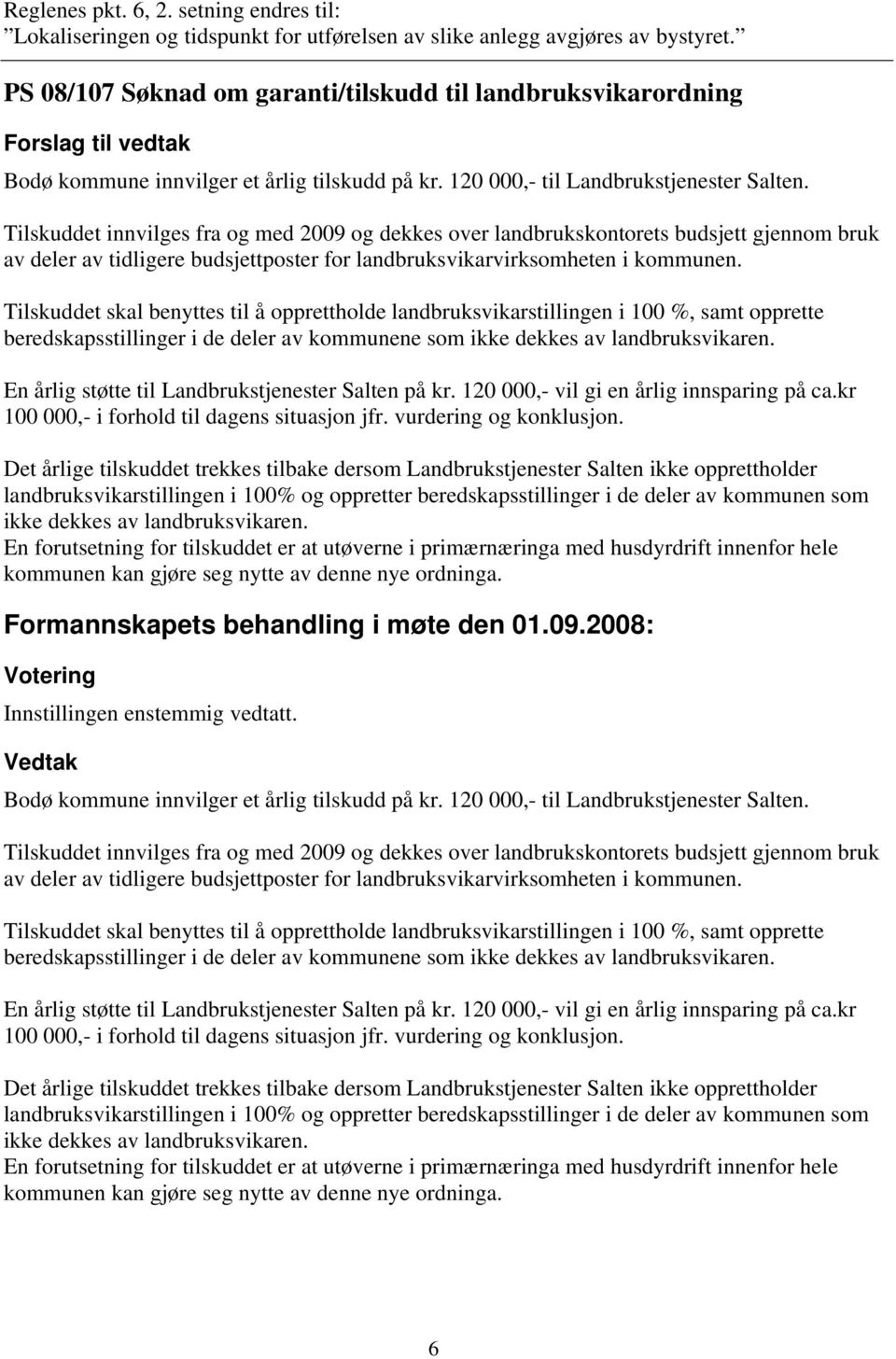 Tilskuddet innvilges fra og med 2009 og dekkes over landbrukskontorets budsjett gjennom bruk av deler av tidligere budsjettposter for landbruksvikarvirksomheten i kommunen.