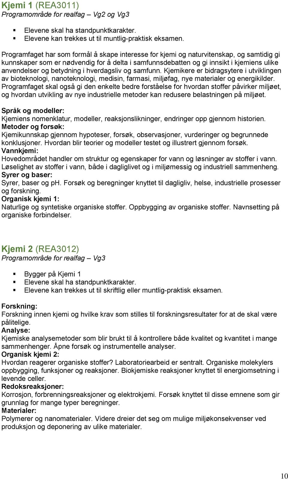 betydning i hverdagsliv og samfunn. Kjemikere er bidragsytere i utviklingen av bioteknologi, nanoteknologi, medisin, farmasi, miljøfag, nye materialer og energikilder.