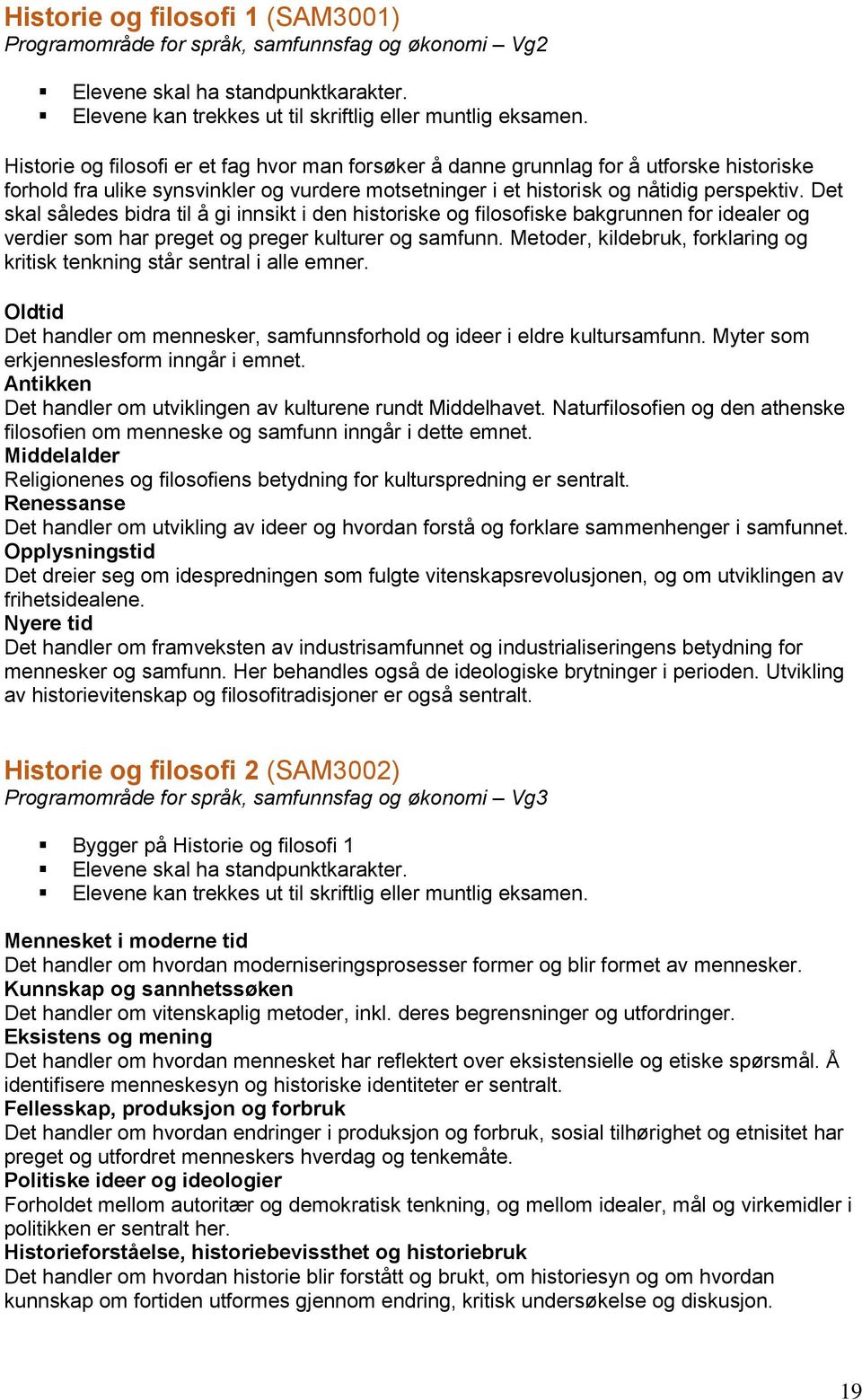 Det skal således bidra til å gi innsikt i den historiske og filosofiske bakgrunnen for idealer og verdier som har preget og preger kulturer og samfunn.