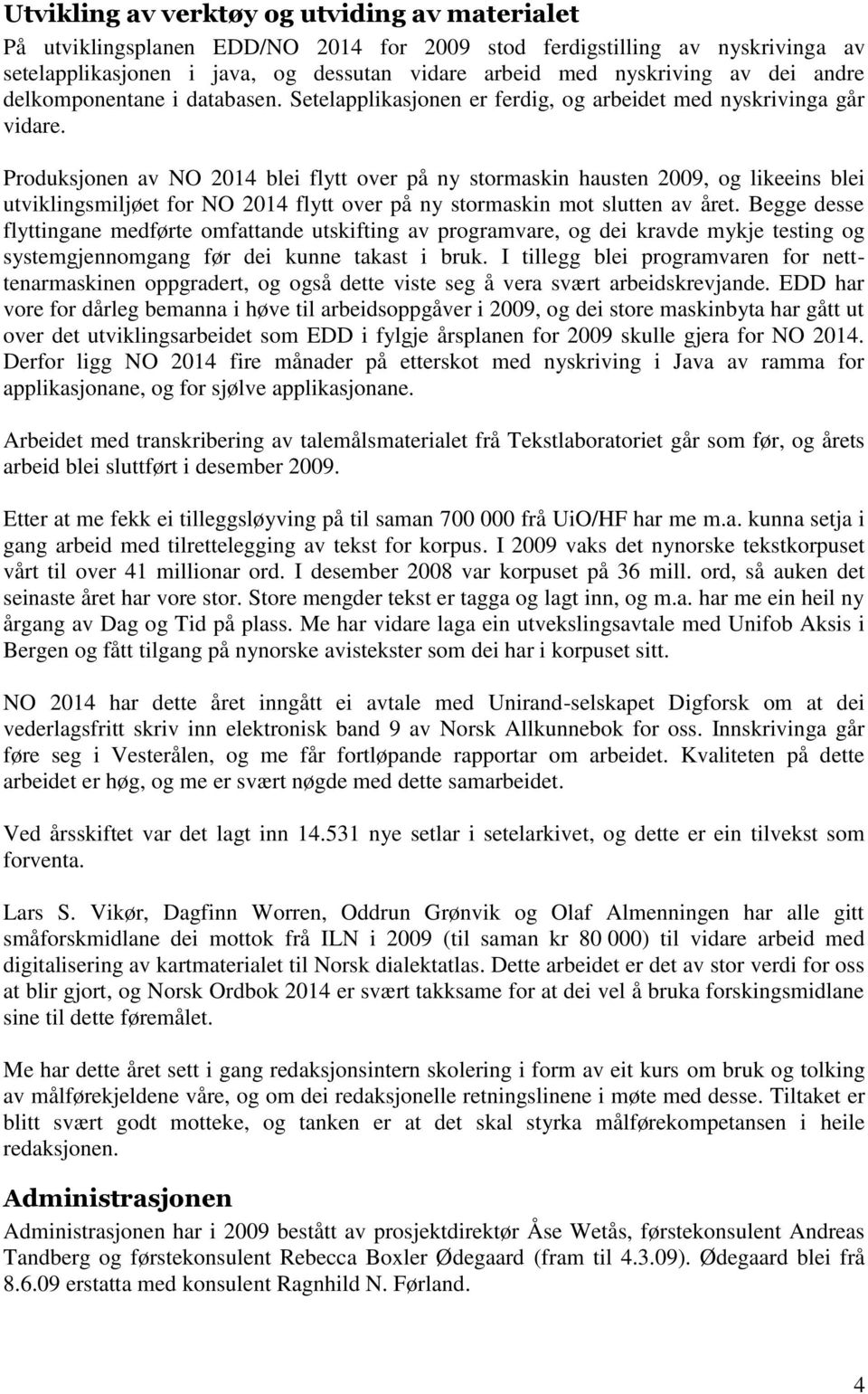 Produksjonen av NO 2014 blei flytt over på ny stormaskin hausten 2009, og likeeins blei utviklingsmiljøet for NO 2014 flytt over på ny stormaskin mot slutten av året.