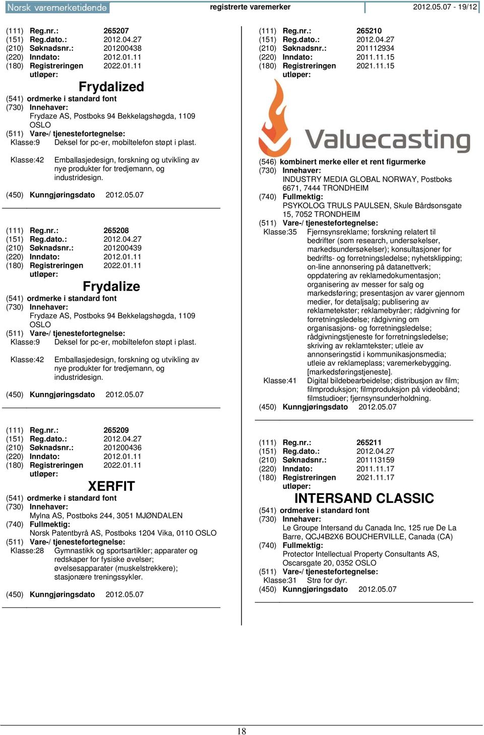 : 201200439 (220) Inndato: 2012.01.11 2022.01.11 Frydalize (541) ordmerke i standard font Frydaze AS, Postboks 94 Bekkelagshøgda, 1109 OSLO Klasse:9 Deksel for pc-er, mobiltelefon støpt i plast.