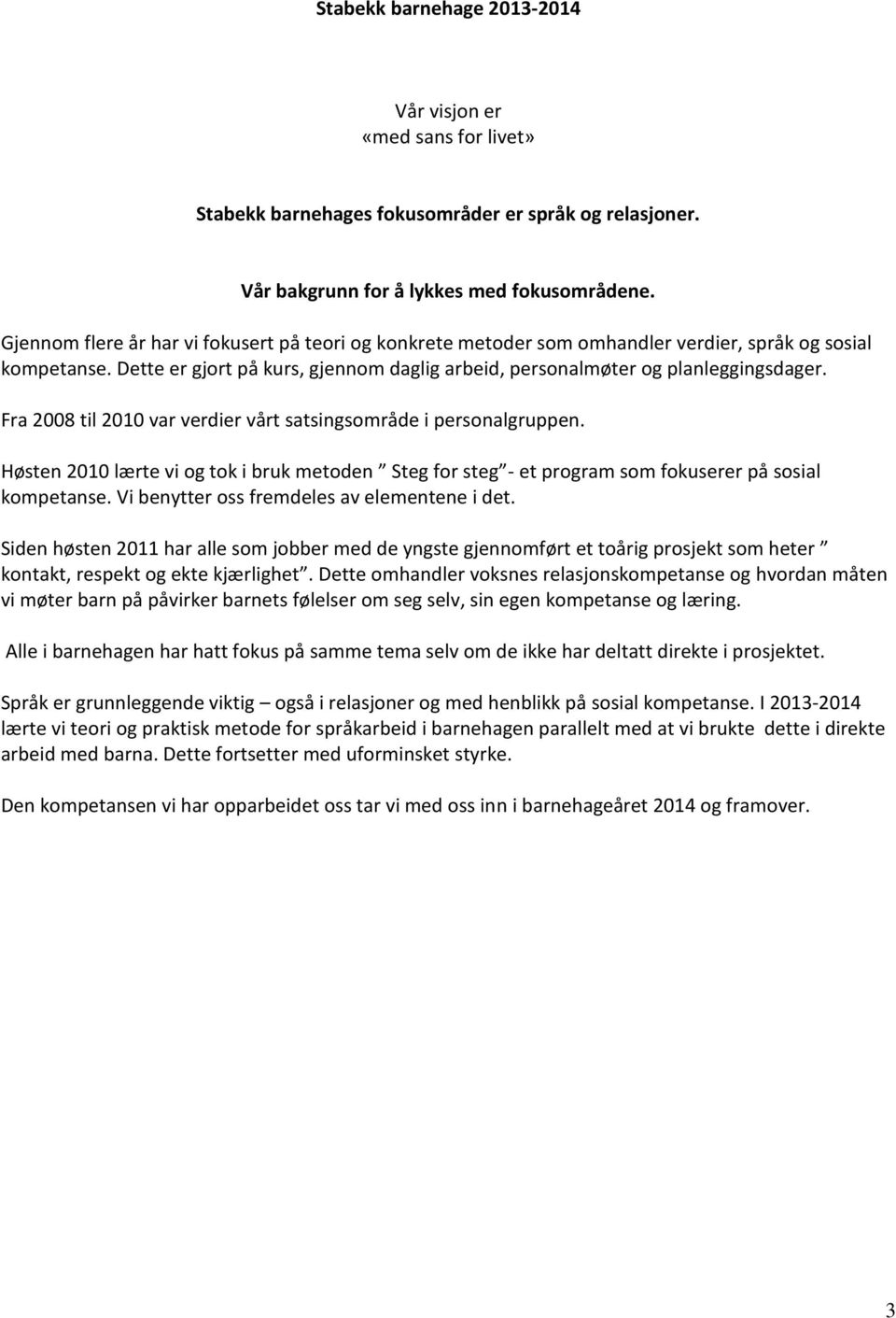 Fra 2008 til 2010 var verdier vårt satsingsområde i personalgruppen. Høsten 2010 lærte vi og tok i bruk metoden Steg for steg - et program som fokuserer på sosial kompetanse.