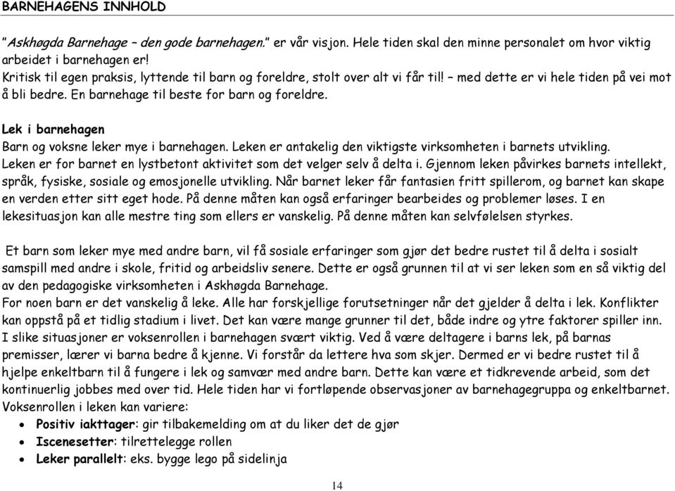 Lek i barnehagen Barn og voksne leker mye i barnehagen. Leken er antakelig den viktigste virksomheten i barnets utvikling. Leken er for barnet en lystbetont aktivitet som det velger selv å delta i.