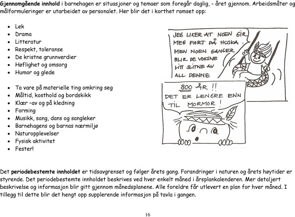 bordskikk Klær av og på kledning Forming Musikk, sang, dans og sangleker Barnehagens og barnas nærmiljø Naturopplevelser Fysisk aktivitet Fester!