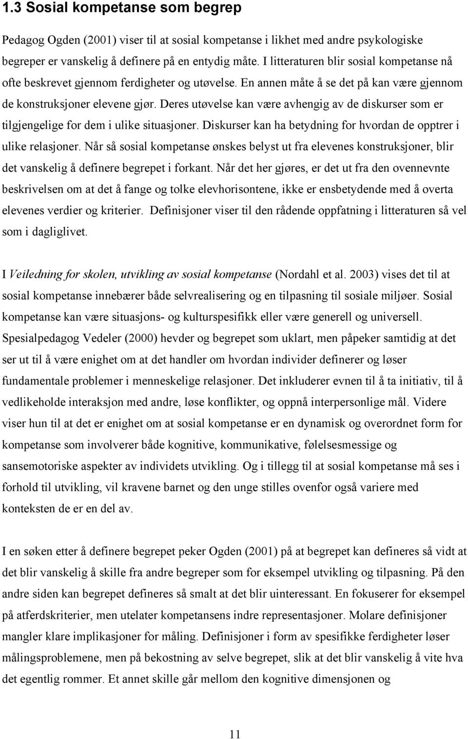 Deres utøvelse kan være avhengig av de diskurser som er tilgjengelige for dem i ulike situasjoner. Diskurser kan ha betydning for hvordan de opptrer i ulike relasjoner.