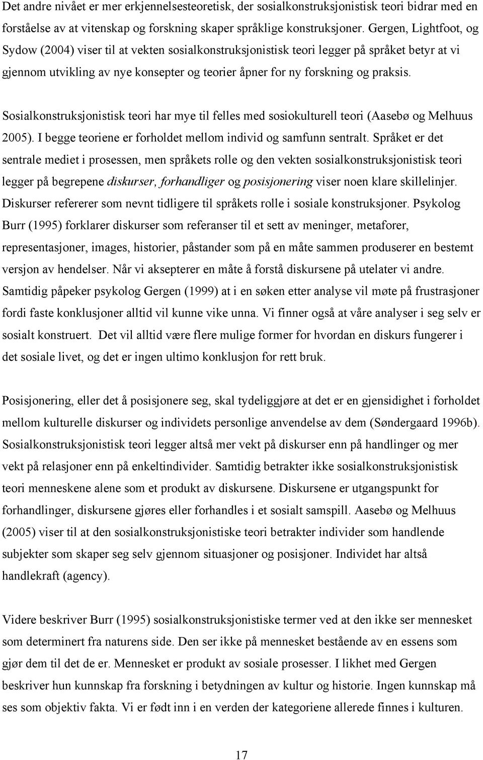 Sosialkonstruksjonistisk teori har mye til felles med sosiokulturell teori (Aasebø og Melhuus 2005). I begge teoriene er forholdet mellom individ og samfunn sentralt.