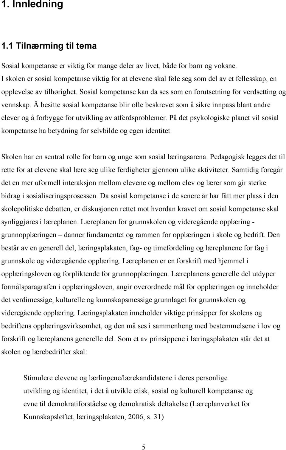 Å besitte sosial kompetanse blir ofte beskrevet som å sikre innpass blant andre elever og å forbygge for utvikling av atferdsproblemer.