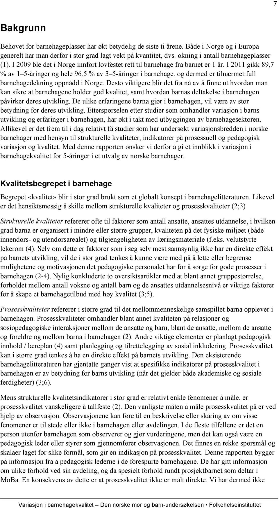 I 2011 gikk 89,7 % av 1 5-åringer og hele 96,5 % av 3 5-åringer i barnehage, og dermed er tilnærmet full barnehagedekning oppnådd i Norge.