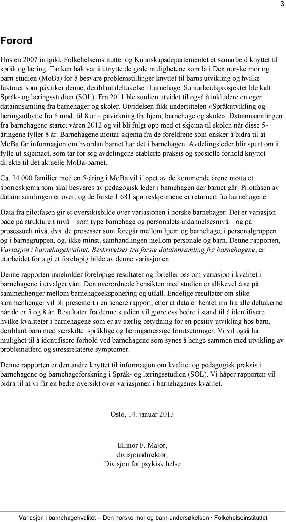 deriblant deltakelse i barnehage. Samarbeidsprosjektet ble kalt Språk- og læringsstudien (SOL). Fra 2011 ble studien utvidet til også å inkludere en egen datainnsamling fra barnehager og skoler.