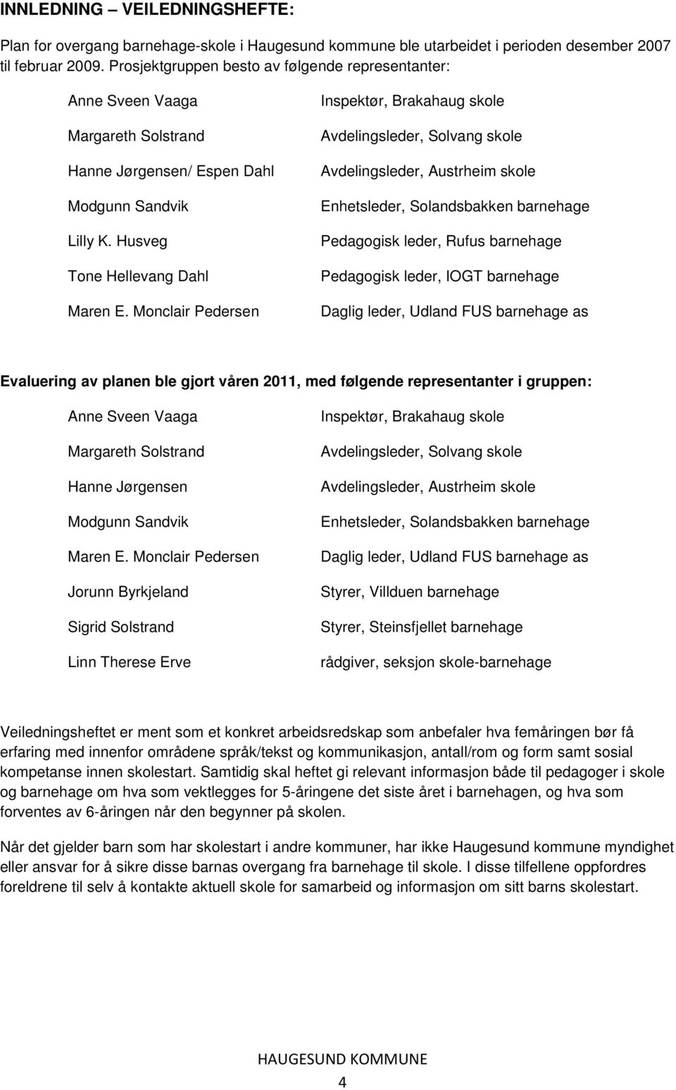 Monclair Pedersen Inspektør, Brakahaug skole Avdelingsleder, Solvang skole Avdelingsleder, Austrheim skole Enhetsleder, Solandsbakken barnehage Pedagogisk leder, Rufus barnehage Pedagogisk leder,