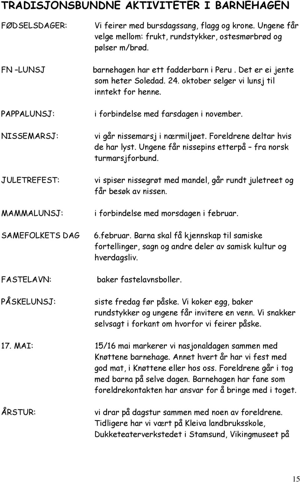 i forbindelse med farsdagen i november. vi går nissemarsj i nærmiljøet. Foreldrene deltar hvis de har lyst. Ungene får nissepins etterpå fra norsk turmarsjforbund.