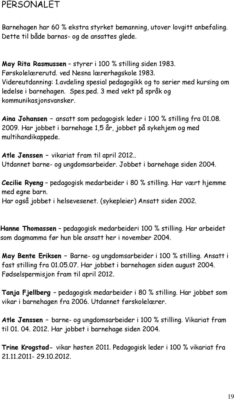 Aina Johansen ansatt som pedagogisk leder i 100 % stilling fra 01.08. 2009. Har jobbet i barnehage 1,5 år, jobbet på sykehjem og med multihandikappede. Atle Jenssen vikariat fram til april 2012.