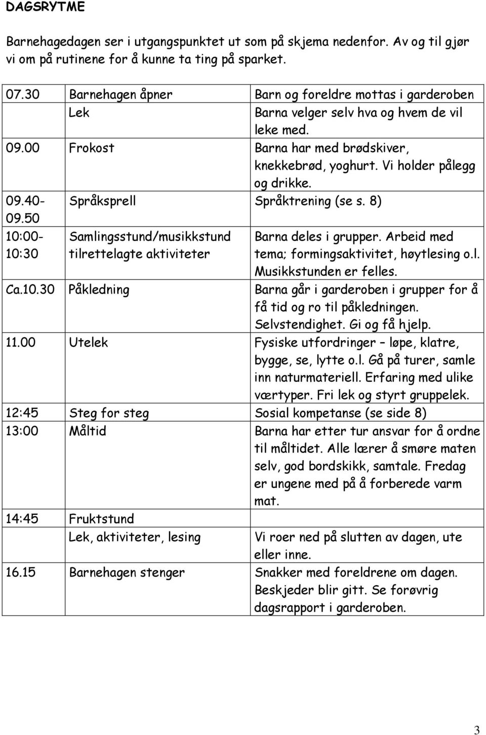 50 Språksprell Språktrening (se s. 8) 10:00-10:30 Samlingsstund/musikkstund tilrettelagte aktiviteter Barna deles i grupper. Arbeid med tema; formingsaktivitet, høytlesing o.l. Musikkstunden er felles.