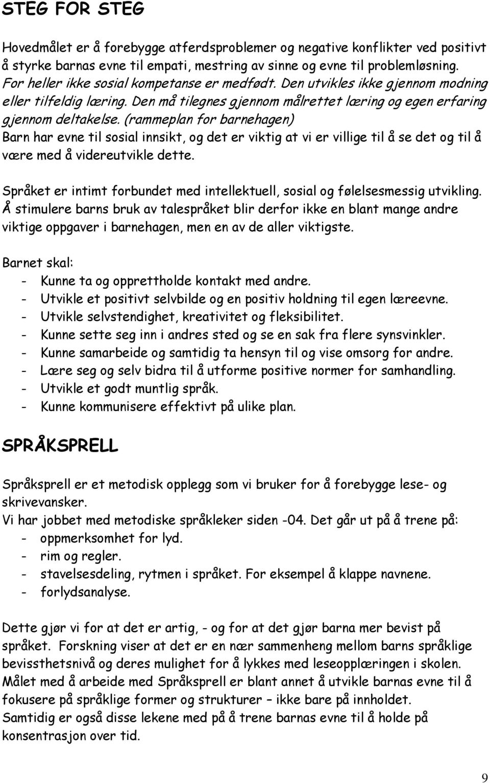 (rammeplan for barnehagen) Barn har evne til sosial innsikt, og det er viktig at vi er villige til å se det og til å være med å videreutvikle dette.