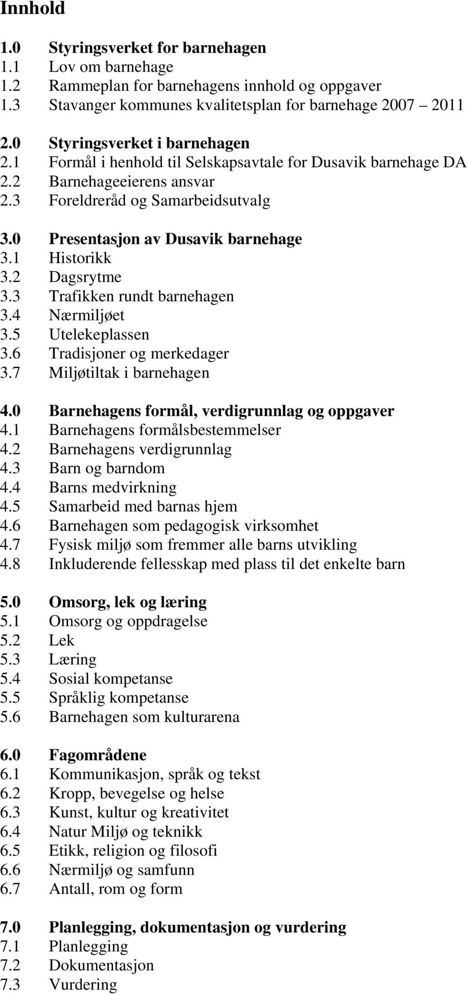 1 Historikk 3.2 Dagsrytme 3.3 Trafikken rundt barnehagen 3.4 Nærmiljøet 3.5 Utelekeplassen 3.6 Tradisjoner og merkedager 3.7 Miljøtiltak i barnehagen 4.