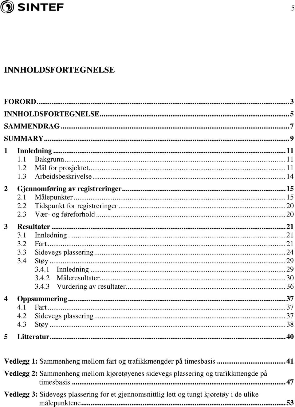 ..24 3.4 Støy...29 3.4.1 Innledning...29 3.4.2 Måleresultater...30 3.4.3 Vurdering av resultater...36 4 Oppsummering...37 4.1 Fart...37 4.2 Sidevegs plassering...37 4.3 Støy...38 5 Litteratur.