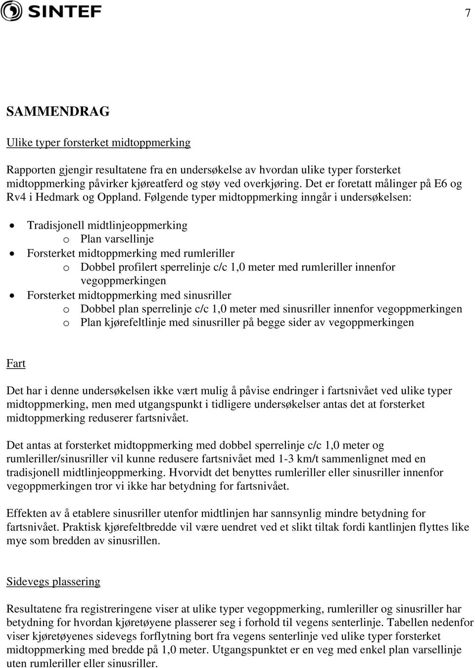 Følgende typer midtoppmerking inngår i undersøkelsen: Tradisjonell midtlinjeoppmerking o Plan varsellinje Forsterket midtoppmerking med rumleriller o Dobbel profilert sperrelinje c/c 1,0 meter med