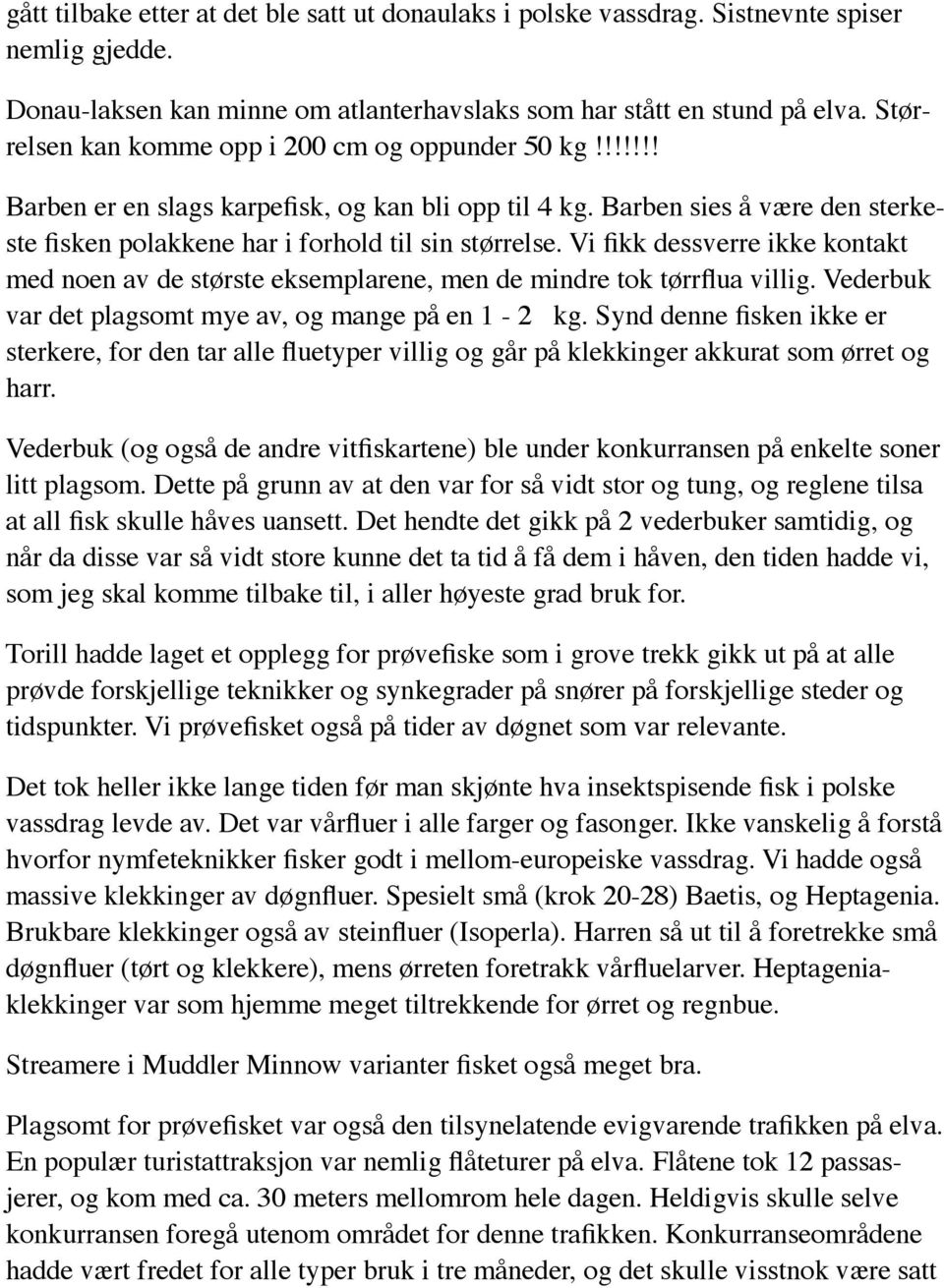 Vi fikk dessverre ikke kontakt med noen av de største eksemplarene, men de mindre tok tørrflua villig. Vederbuk var det plagsomt mye av, og mange på en 1-2 kg.