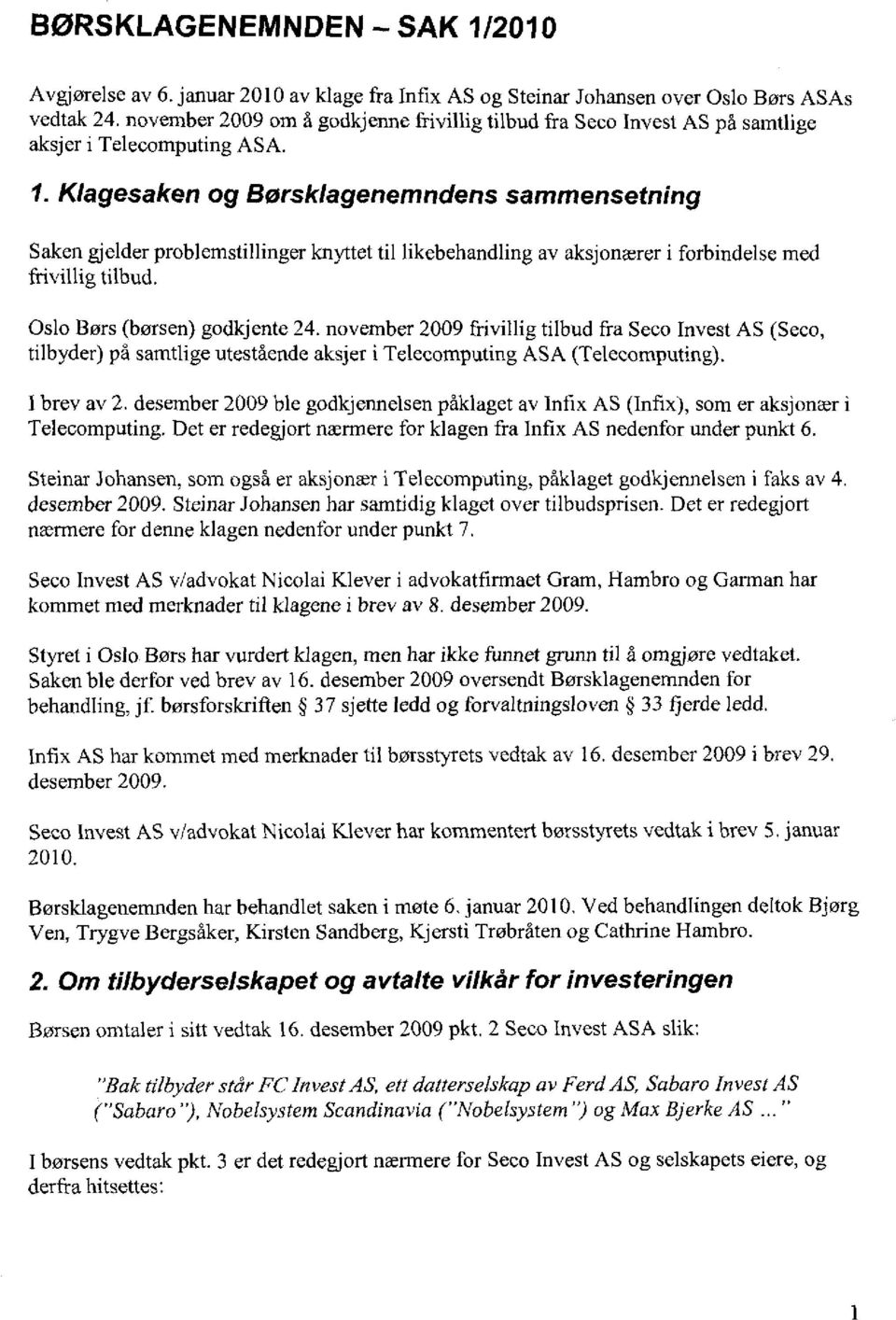 Klagesaken og Børsklagenemndens sammensetning Saken gjelder problemstillinger knyttet til likebehandling av aksjonærer i forbindelse med frivillig tilbud. Oslo Børs (børsen) godkjente 24.