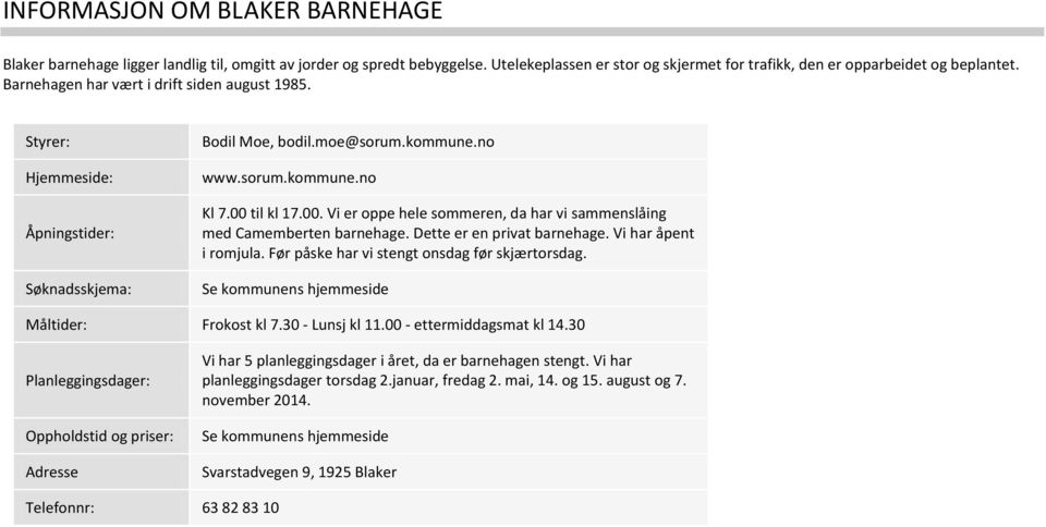 til kl 17.00. Vi er oppe hele sommeren, da har vi sammenslåing med Camemberten barnehage. Dette er en privat barnehage. Vi har åpent i romjula. Før påske har vi stengt onsdag før skjærtorsdag.