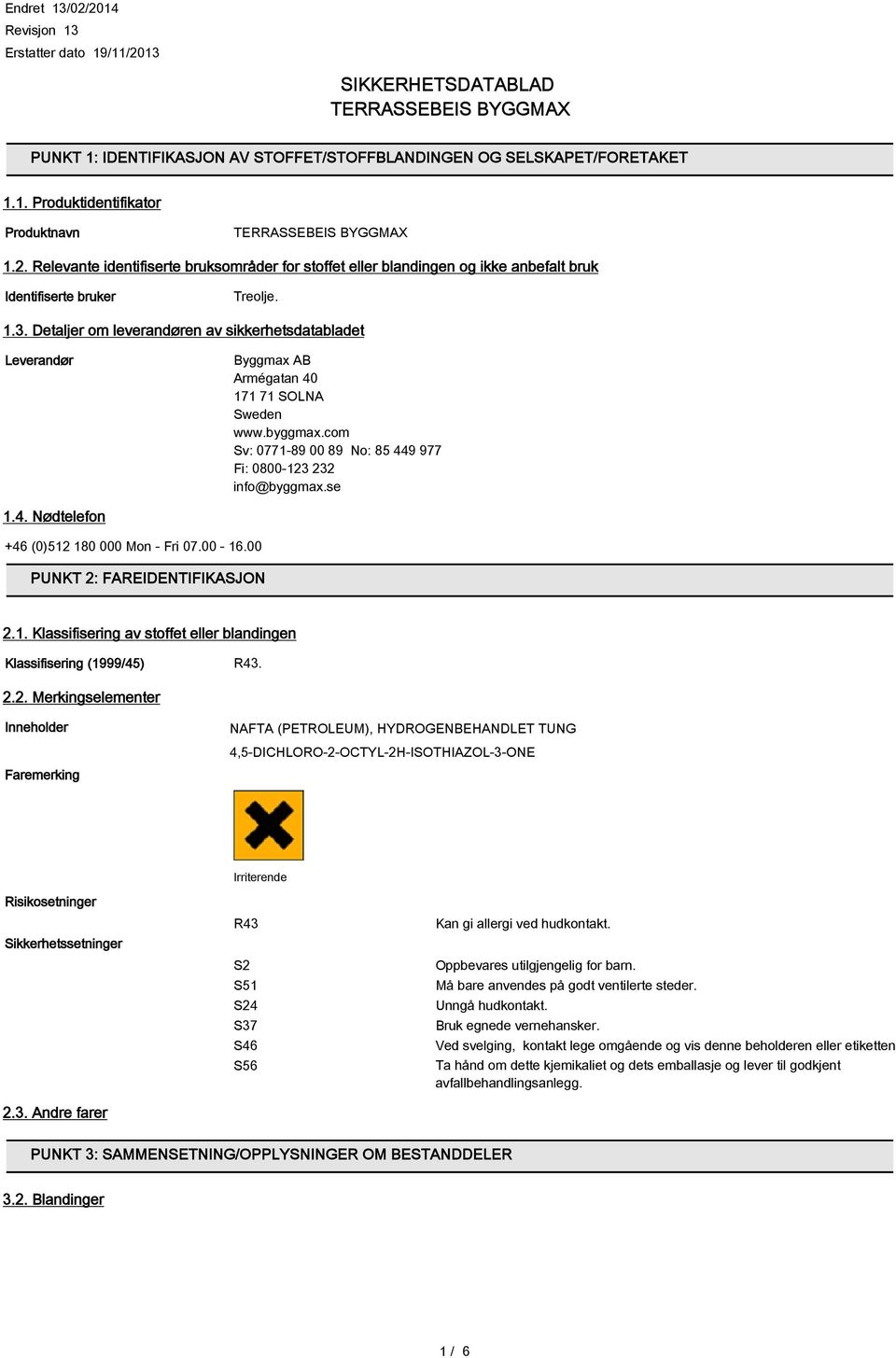 00-16.00 PUNKT 2: FAREIDENTIFIKASJON 2.1. Klassifisering av stoffet eller blandingen Klassifisering (1999/45) R43. 2.2. Merkingselementer Inneholder Faremerking NAFTA (PETROLEUM), HYDROGENBEHANDLET TUNG 4,5-DICHLORO-2-OCTYL-2H-ISOTHIAZOL-3-ONE Risikosetninger Sikkerhetssetninger 2.