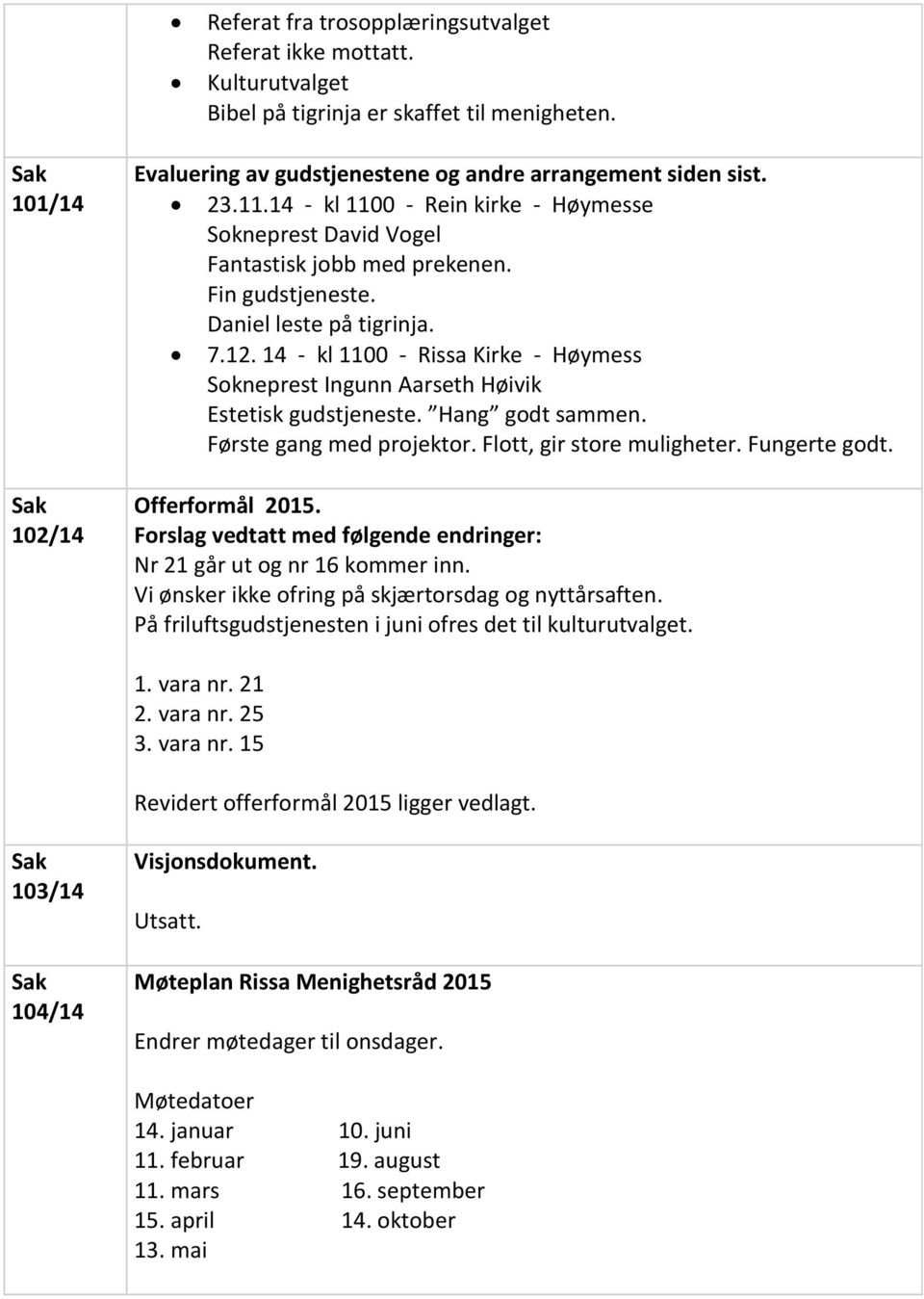 14 - kl 1100 - Rissa Kirke - Høymess Sokneprest Ingunn Aarseth Høivik Estetisk gudstjeneste. Hang godt sammen. Første gang med projektor. Flott, gir store muligheter. Fungerte godt. Offerformål 2015.