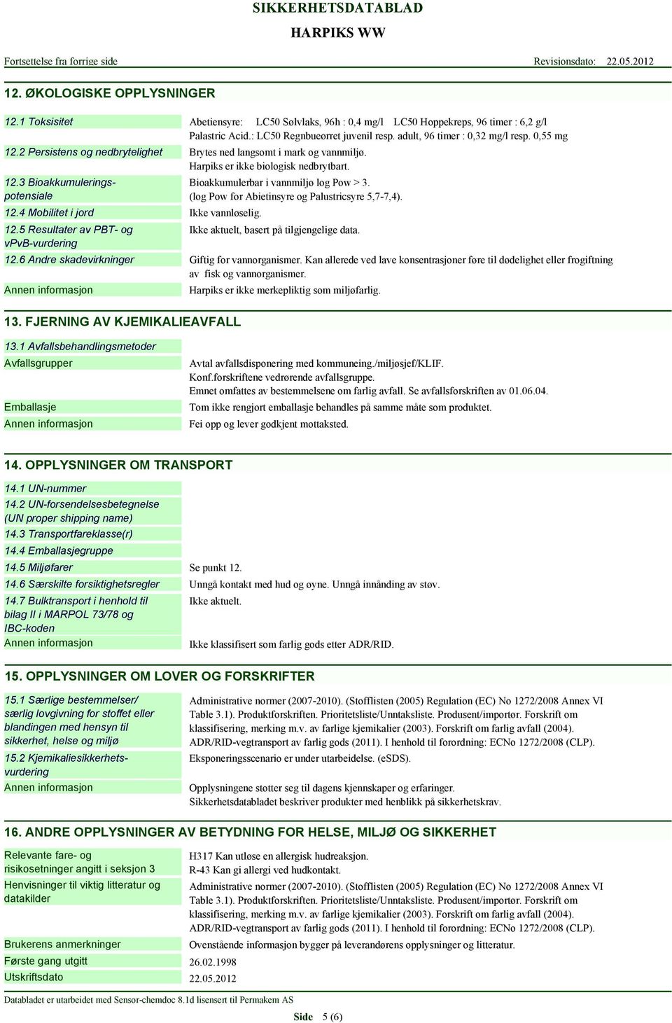 5 Resultater av PBT- og vpvb-vurdering Brytes ned langsomt i mark og vannmiljø. Harpiks er ikke biologisk nedbrytbart. Bioakkumulerbar i vannmiljø log Pow > 3.