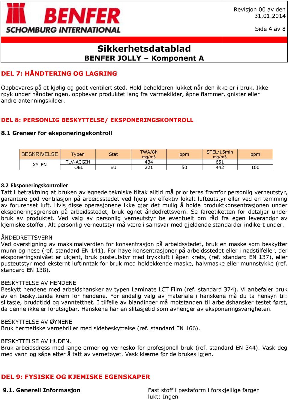 1 Grenser for eksponeringskontroll BESKRIVELSE Typen Stat XYLEN TWA/8h mg/m3 ppm STEL/15min mg/m3 TLV-ACGIH 434 651 OEL EU 221 50 442 100 ppm 8.