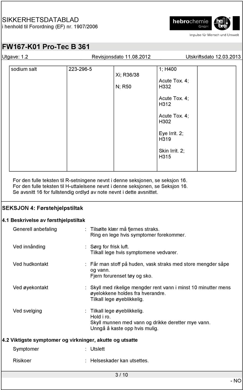 Se avsnitt 16 for fullstendig ordlyd av note nevnt i dette avsnittet. SEKSJON 4: Førstehjelpstiltak 4.1 Beskrivelse av førsthjelpstiltak Generell anbefaling : Tilsølte klær må fjernes straks.