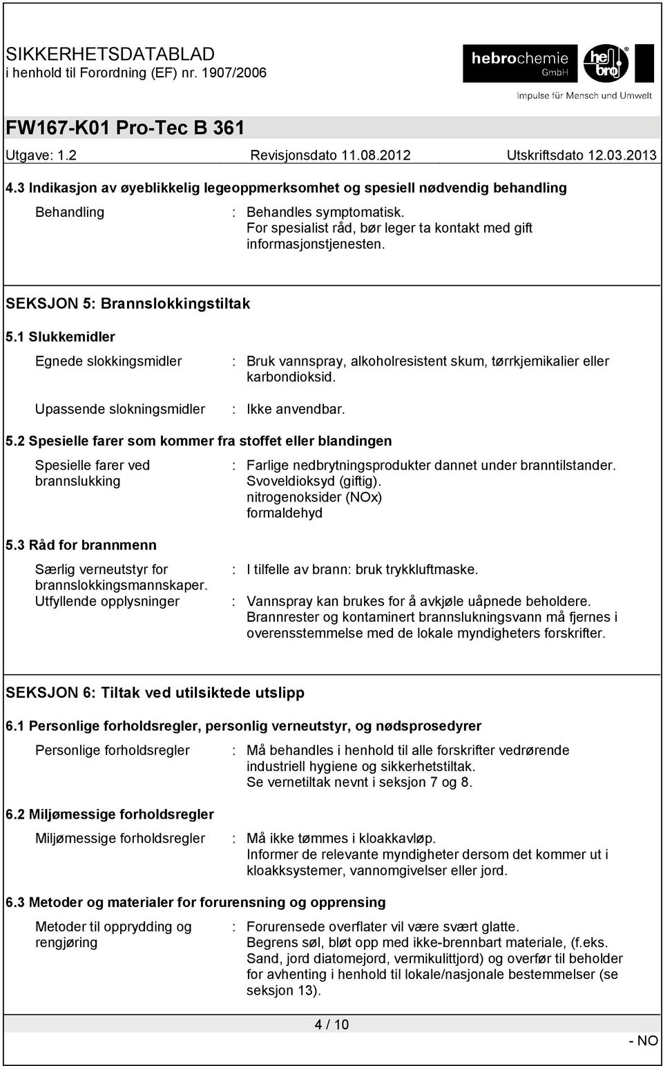 Svoveldioksyd (giftig). nitrogenoksider (NOx) formaldehyd 5.3 Råd for brannmenn Særlig verneutstyr for brannslokkingsmannskaper. Utfyllende opplysninger : I tilfelle av brann: bruk trykkluftmaske.