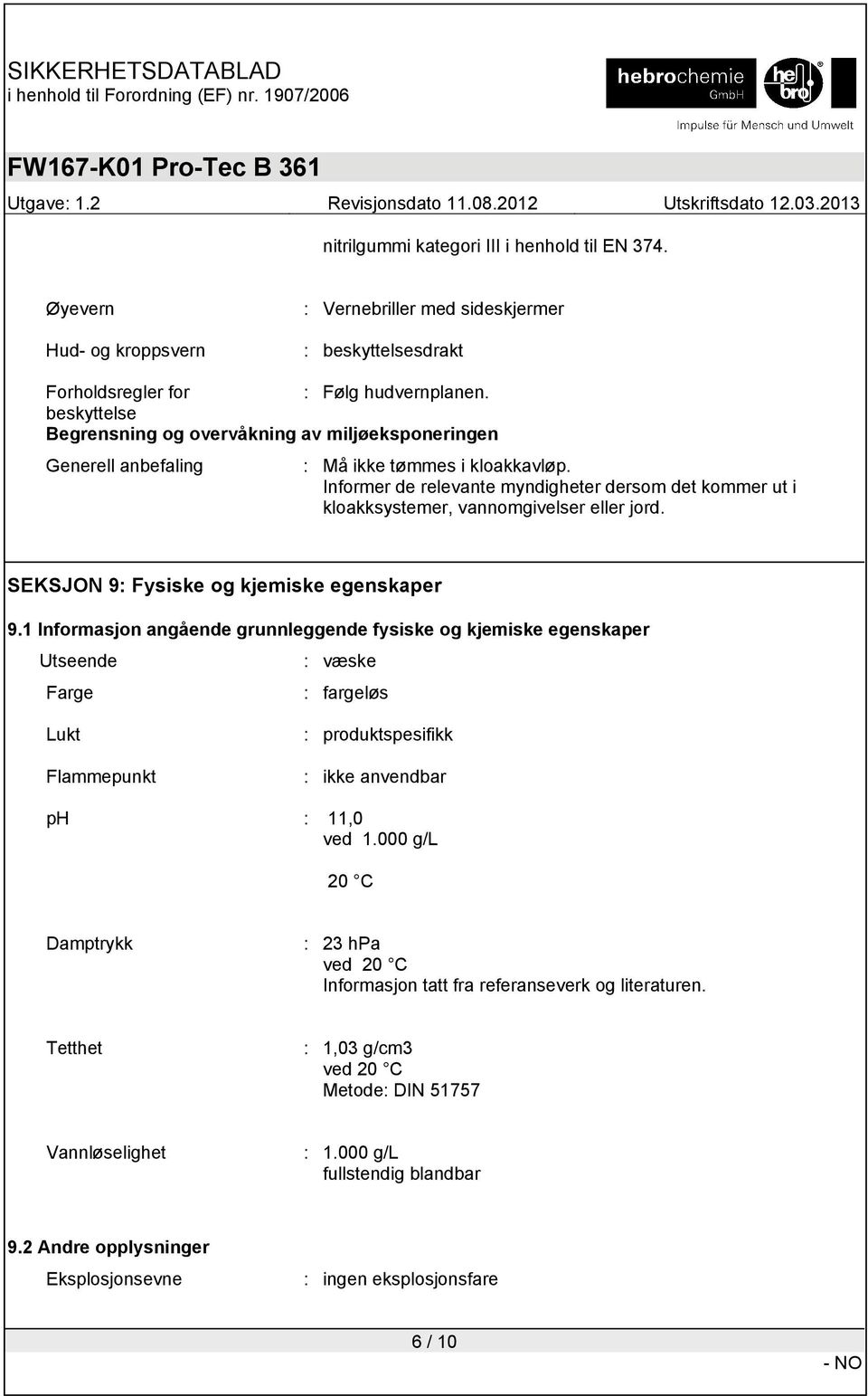 Informer de relevante myndigheter dersom det kommer ut i kloakksystemer, vannomgivelser eller jord. SEKSJON 9: Fysiske og kjemiske egenskaper 9.